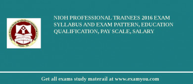 NIOH Professional Trainees 2018 Exam Syllabus And Exam Pattern, Education Qualification, Pay scale, Salary