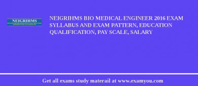 NEIGRIHMS Bio Medical Engineer 2018 Exam Syllabus And Exam Pattern, Education Qualification, Pay scale, Salary
