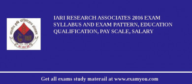 IARI Research Associates 2018 Exam Syllabus And Exam Pattern, Education Qualification, Pay scale, Salary