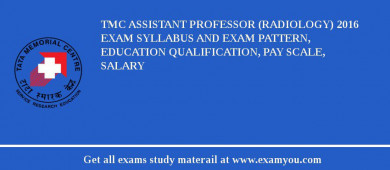 TMC Assistant Professor (Radiology) 2018 Exam Syllabus And Exam Pattern, Education Qualification, Pay scale, Salary