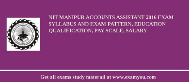 NIT Manipur Accounts Assistant 2018 Exam Syllabus And Exam Pattern, Education Qualification, Pay scale, Salary