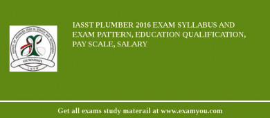 IASST Plumber 2018 Exam Syllabus And Exam Pattern, Education Qualification, Pay scale, Salary