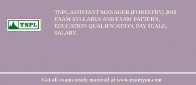 TNPL Assistant Manager (Forestry) 2018 Exam Syllabus And Exam Pattern, Education Qualification, Pay scale, Salary