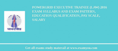 POWERGRID Executive Trainee (Law) 2018 Exam Syllabus And Exam Pattern, Education Qualification, Pay scale, Salary