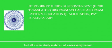 IIT Roorkee Junior Superintendent (Hindi Translator) 2018 Exam Syllabus And Exam Pattern, Education Qualification, Pay scale, Salary