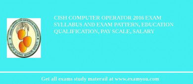 CISH Computer Operator 2018 Exam Syllabus And Exam Pattern, Education Qualification, Pay scale, Salary