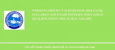 NIMHANS Project Supervisor 2018 Exam Syllabus And Exam Pattern, Education Qualification, Pay scale, Salary
