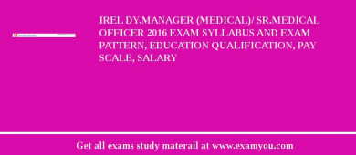 IREL Dy.Manager (Medical)/ Sr.Medical Officer 2018 Exam Syllabus And Exam Pattern, Education Qualification, Pay scale, Salary