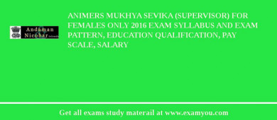 ANIMERS Mukhya Sevika (Supervisor) for Females Only 2018 Exam Syllabus And Exam Pattern, Education Qualification, Pay scale, Salary