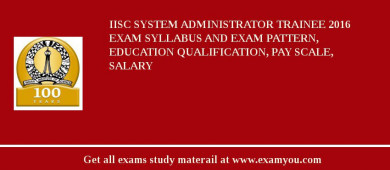 IISc System Administrator Trainee 2018 Exam Syllabus And Exam Pattern, Education Qualification, Pay scale, Salary