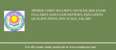 JIPMER Chief Security Officer 2018 Exam Syllabus And Exam Pattern, Education Qualification, Pay scale, Salary