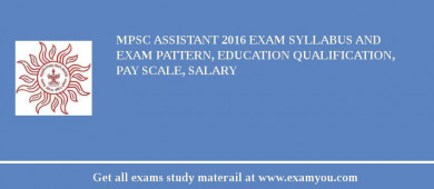 MPSC Assistant 2018 Exam Syllabus And Exam Pattern, Education Qualification, Pay scale, Salary