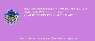 BAU Research Fellow  2018 Exam Syllabus And Exam Pattern, Education Qualification, Pay scale, Salary