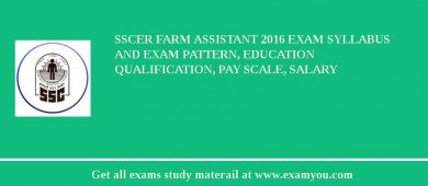 SSCER Farm Assistant 2018 Exam Syllabus And Exam Pattern, Education Qualification, Pay scale, Salary