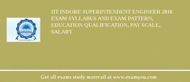 IIT Indore Superintendent Engineer 2018 Exam Syllabus And Exam Pattern, Education Qualification, Pay scale, Salary