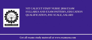 NIT Calicut Staff Nurse 2018 Exam Syllabus And Exam Pattern, Education Qualification, Pay scale, Salary