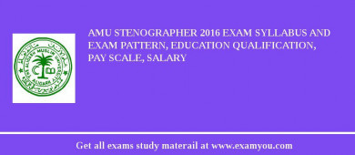 AMU Stenographer 2018 Exam Syllabus And Exam Pattern, Education Qualification, Pay scale, Salary