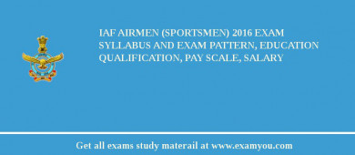IAF Airmen (Sportsmen) 2018 Exam Syllabus And Exam Pattern, Education Qualification, Pay scale, Salary