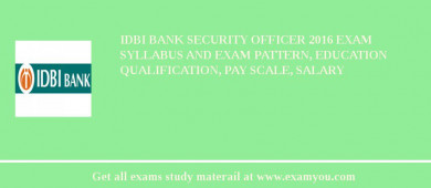 IDBI Bank Security Officer 2018 Exam Syllabus And Exam Pattern, Education Qualification, Pay scale, Salary