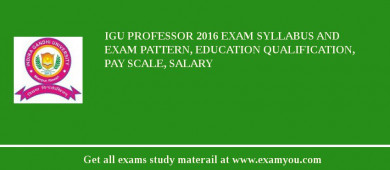 IGU Professor 2018 Exam Syllabus And Exam Pattern, Education Qualification, Pay scale, Salary