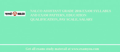 NALCO Assistant Grade 2018 Exam Syllabus And Exam Pattern, Education Qualification, Pay scale, Salary