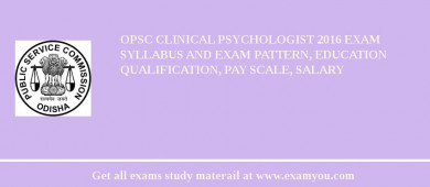 OPSC Clinical Psychologist 2018 Exam Syllabus And Exam Pattern, Education Qualification, Pay scale, Salary
