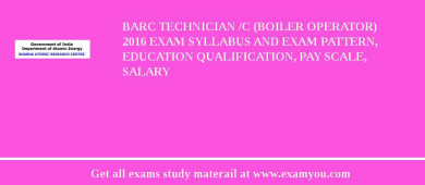 BARC Technician /C (Boiler Operator) 2018 Exam Syllabus And Exam Pattern, Education Qualification, Pay scale, Salary