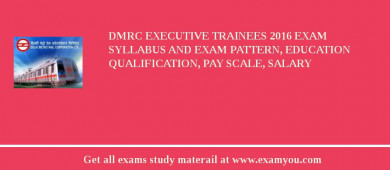 DMRC Executive Trainees 2018 Exam Syllabus And Exam Pattern, Education Qualification, Pay scale, Salary