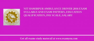 NIT Hamirpur Ambulance Driver 2018 Exam Syllabus And Exam Pattern, Education Qualification, Pay scale, Salary