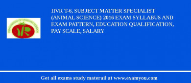IIVR T-6, Subject Matter Specialist (Animal Science) 2018 Exam Syllabus And Exam Pattern, Education Qualification, Pay scale, Salary