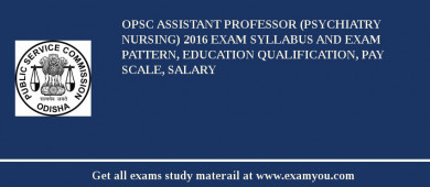 OPSC Assistant Professor (Psychiatry Nursing) 2018 Exam Syllabus And Exam Pattern, Education Qualification, Pay scale, Salary