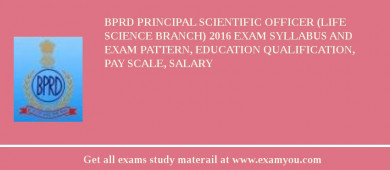 BPRD Principal Scientific Officer (Life Science Branch) 2018 Exam Syllabus And Exam Pattern, Education Qualification, Pay scale, Salary
