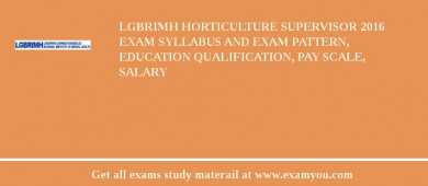 LGBRIMH Horticulture Supervisor 2018 Exam Syllabus And Exam Pattern, Education Qualification, Pay scale, Salary
