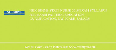 NEIGRIHMS Staff Nurse 2018 Exam Syllabus And Exam Pattern, Education Qualification, Pay scale, Salary