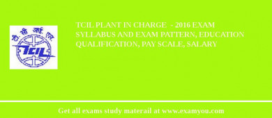 TCIL Plant In charge  - 2018 Exam Syllabus And Exam Pattern, Education Qualification, Pay scale, Salary