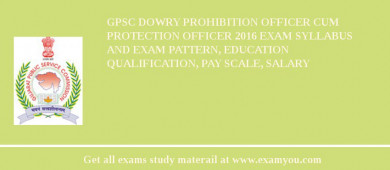 GPSC Dowry Prohibition Officer cum Protection Officer 2018 Exam Syllabus And Exam Pattern, Education Qualification, Pay scale, Salary