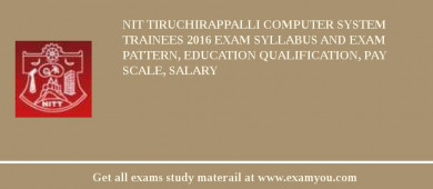 NIT Tiruchirappalli Computer System Trainees 2018 Exam Syllabus And Exam Pattern, Education Qualification, Pay scale, Salary