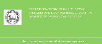 GCRI Assistant Professor 2018 Exam Syllabus And Exam Pattern, Education Qualification, Pay scale, Salary