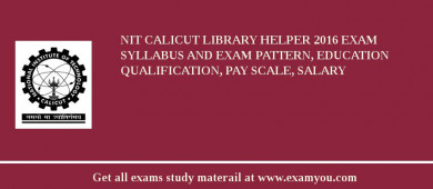 NIT Calicut Library Helper 2018 Exam Syllabus And Exam Pattern, Education Qualification, Pay scale, Salary