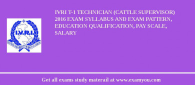 IVRI T-1 Technician (Cattle Supervisor) 2018 Exam Syllabus And Exam Pattern, Education Qualification, Pay scale, Salary