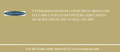 Uttarakhand High Court Peon 2018 Exam Syllabus And Exam Pattern, Education Qualification, Pay scale, Salary
