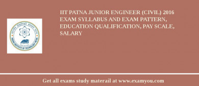 IIT Patna Junior Engineer (Civil) 2018 Exam Syllabus And Exam Pattern, Education Qualification, Pay scale, Salary