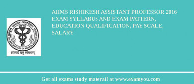 AIIMS Rishikesh Assistant Professor 2018 Exam Syllabus And Exam Pattern, Education Qualification, Pay scale, Salary