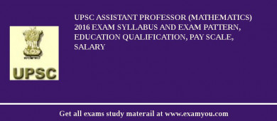 UPSC Assistant Professor (Mathematics) 2018 Exam Syllabus And Exam Pattern, Education Qualification, Pay scale, Salary