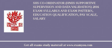 SHS Co-ordinator (HMIS Supportive Supervision and Data Validation) 2018 Exam Syllabus And Exam Pattern, Education Qualification, Pay scale, Salary