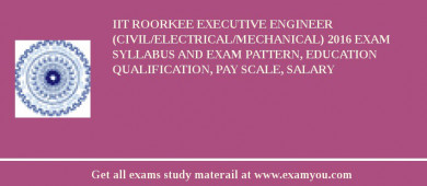 IIT Roorkee Executive Engineer (Civil/Electrical/Mechanical) 2018 Exam Syllabus And Exam Pattern, Education Qualification, Pay scale, Salary