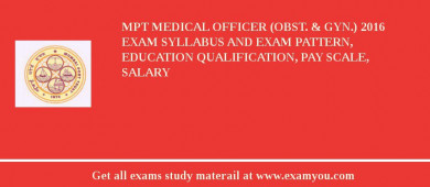 MPT Medical Officer (Obst. & Gyn.) 2018 Exam Syllabus And Exam Pattern, Education Qualification, Pay scale, Salary