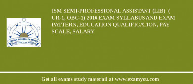 ISM Semi-Professional Assistant (Lib)  ( UR-1, OBC-1) 2018 Exam Syllabus And Exam Pattern, Education Qualification, Pay scale, Salary
