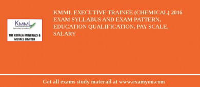 KMML Executive Trainee (Chemical) 2018 Exam Syllabus And Exam Pattern, Education Qualification, Pay scale, Salary