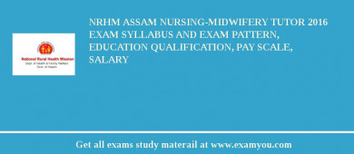NRHM Assam Nursing-Midwifery Tutor 2018 Exam Syllabus And Exam Pattern, Education Qualification, Pay scale, Salary
